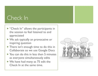 Check In
“Check In” allows the participants in
the session to feel listened to and
appreciated
We ask typically an provoca...