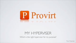 MY HYPERVISER
Which is the right hypervisor for my purpose?
                                                Tino F. Karcher
 