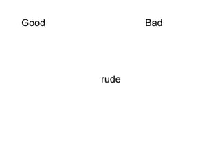 Good          Bad




       rude
 