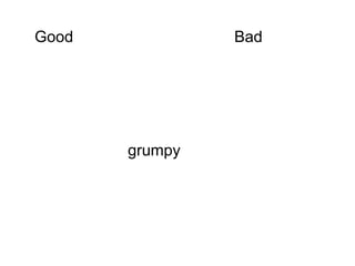Good            Bad




       grumpy
 