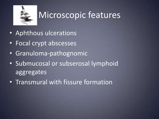 Microscopic features
• Aphthous ulcerations
• Focal crypt abscesses
• Granuloma-pathognomic
• Submucosal or subserosal lymphoid
  aggregates
• Transmural with fissure formation
 