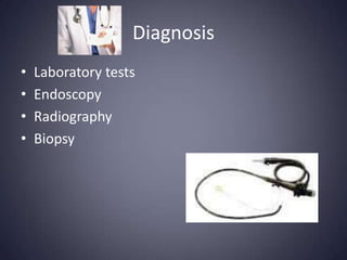 Diagnosis
•   Laboratory tests
•   Endoscopy
•   Radiography
•   Biopsy
 