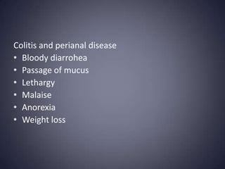 Colitis and perianal disease
• Bloody diarrohea
• Passage of mucus
• Lethargy
• Malaise
• Anorexia
• Weight loss
 