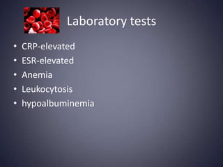 Laboratory tests
•   CRP-elevated
•   ESR-elevated
•   Anemia
•   Leukocytosis
•   hypoalbuminemia
 
