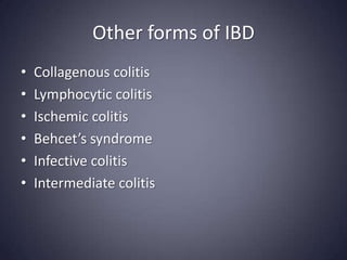 Other forms of IBD
•   Collagenous colitis
•   Lymphocytic colitis
•   Ischemic colitis
•   Behcet’s syndrome
•   Infective colitis
•   Intermediate colitis
 