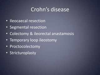 Crohn’s disease
•   Ileocaecal resection
•   Segmental resection
•   Colectomy & ileorectal anastamosis
•   Temporary loop ileostomy
•   Proctocolectomy
•   Stricturoplasty
 