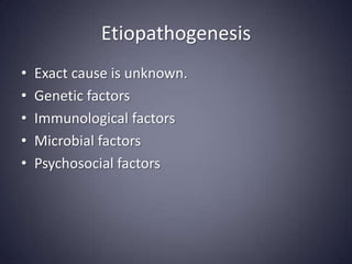 Etiopathogenesis
•   Exact cause is unknown.
•   Genetic factors
•   Immunological factors
•   Microbial factors
•   Psychosocial factors
 