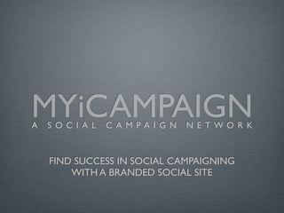 MYiCAMPAIGN
A   S O C I A L   C A M PA I G N   N E T WO R K



    FIND SUCCESS IN SOCIAL CAMPAIGNING
        WITH A BRANDED SOCIAL SITE
 
