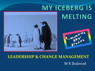LEADERSHIP & CHANGE MANAGEMENT
M R Jhalawad
 