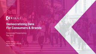 Democratizing Data
For Consumers & Brands
Corporate Presentation
May 2021
MyID: TSX.V
MyIDF/MyIDD: OTCQB
www.killi.io
 