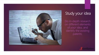 Study your idea
Do in-depth research
on different elements
of your idea, and
identify the existing
patents.
 