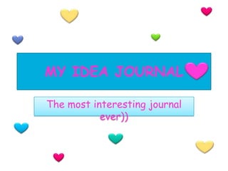 MY IDEA JOURNAL
The most interesting journal
ever))
 