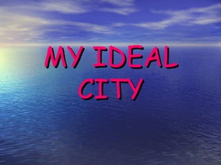 MY IDEAL
CITY

 