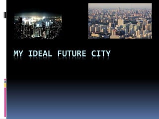 MY IDEAL FUTURE CITY
 