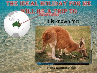.
It is known for:
The Great Barrier ReefSydney’s places of interestKangaroos
 
