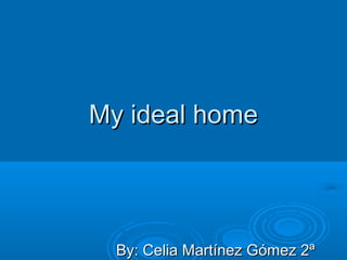 My ideal home




  By: Celia Martínez Gómez 2ª
 