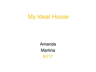 My Ideal House
Amanda
Martina
N117
 