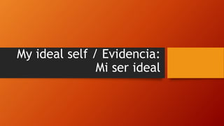 My ideal self / Evidencia:
Mi ser ideal
 