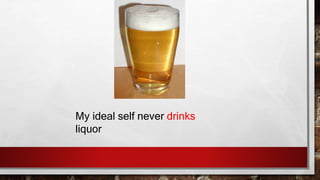 My ideal self never drinks
liquor