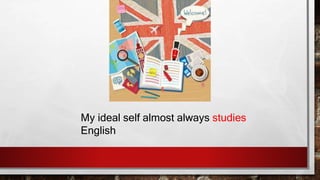 My ideal self almost always studies
English