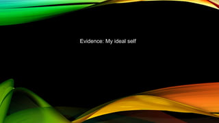 MY IDEAL SELF MY IDEAL
SELF
Evidence: My ideal self
 