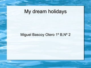 My dream holidays Miguel Bascoy Otero 1º B,Nº 2 
