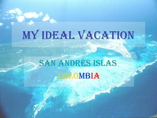 MY IDEAL VACATION

  SAN ANDréS ISLAS
      COLOMbIA
 