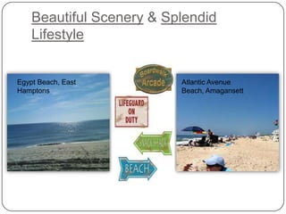 Beautiful Scenery & Splendid
    Lifestyle


Egypt Beach, East         Atlantic Avenue
Hamptons                  Beach, Amagansett
 