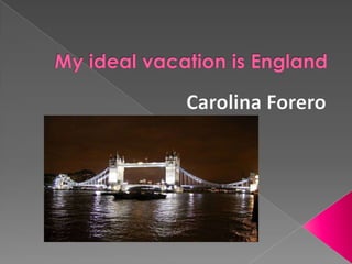 My ideal vacation is England,[object Object],Carolina Forero,[object Object]
