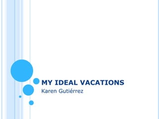 MY IDEAL VACATIONS
Karen Gutiérrez
 