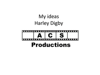 My ideas 
Harley Digby 
 
