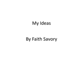 My Ideas
By Faith Savory
 