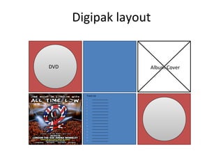 Digipak layout
DVD Album Cover
Track List
1. _____________
2. _____________
3. _____________
4. _____________
5. _____________
6. _____________
7. _____________
8. _____________
9. _____________
10. _____________
11. _____________
12. _____________
13. _____________
14. _____________
15. _____________
 