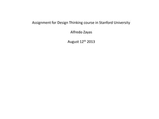 Assignment for Design Thinking course in Stanford University
Alfredo Zayas
August 12th 2013
 