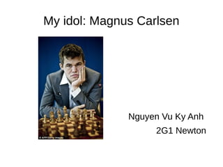 My idol: Magnus Carlsen
Nguyen Vu Ky Anh
2G1 Newton
 