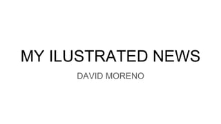 MY ILUSTRATED NEWS
DAVID MORENO
 