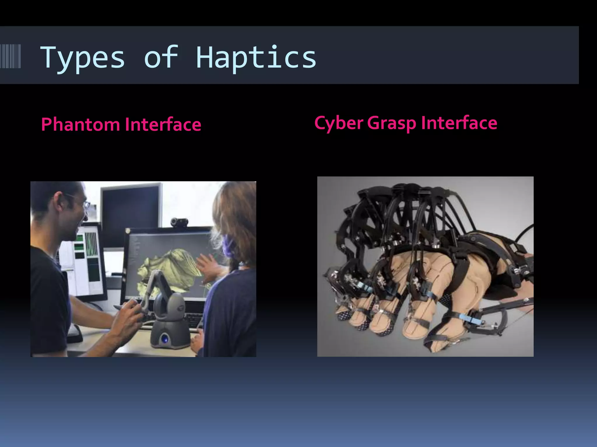 Types of Haptics
Phantom Interface Cyber Grasp Interface
 