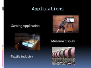 Applications
Gaming Application
Museum display
Textile industry
 