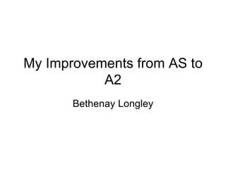 My Improvements from AS to
           A2
       Bethenay Longley
 