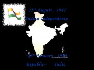 15 th  August , 1947 Indian Independence 26 th  January , 1950 Republic- India  