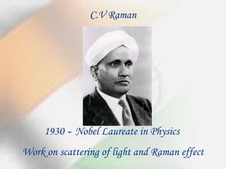 1930  -  Nobel Laureate in Physics  Work on scattering of light and Raman effect C.V Raman 