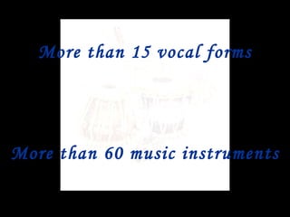 More than 15 vocal forms More than 60 music instruments 