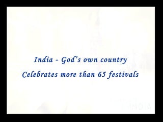 India - God’s own country Celebrates more than 65 festivals 