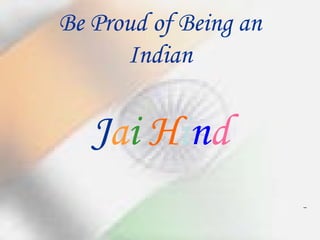 Be Proud of Being an Indian J a i  H i n d - 