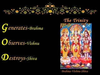 G enerates - Brahma O bserves - Vishnu D estroys - Shiva Brahma-Vishnu-Shiva The Trinity 