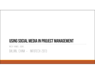 UsingsocialmediaInprojectmanagement
NACH HAMID, UQAR,
DALIAN, CHINA – INFOTECH 2013
 