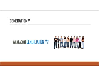 WHATABOUTGENERETATION Y?
GenerationY
 