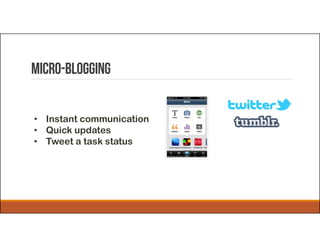 Micro-blogging
• Instant communication
• Quick updates
• Tweet a task status
 