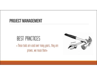 ProjectManagement
« These tools are used over many years… they are
proven… we reuse them»
BEST PRACTICES
 