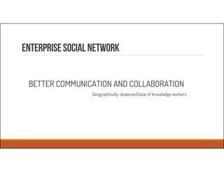 EnterpriseSocialnetwork
BETTER COMMUNICATION AND COLLABORATION
Geographically-dispersed base of knowledge workers
 